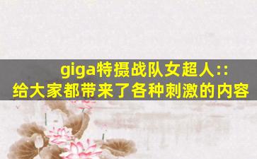 giga特摄战队女超人::给大家都带来了各种刺激的内容
